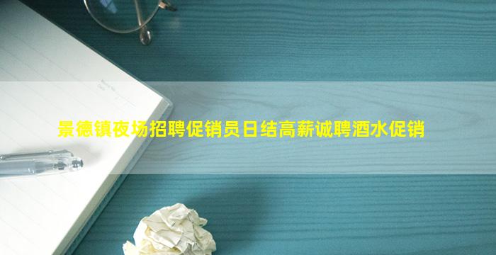 景德镇夜场招聘促销员日结高薪诚聘酒水促销