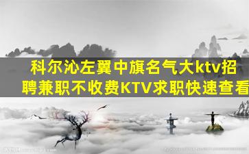 科尔沁左翼中旗名气大ktv招聘兼职不收费KTV求职快速查看